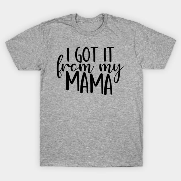 I Got It from My Mama T-Shirt by busines_night